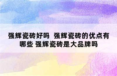 强辉瓷砖好吗  强辉瓷砖的优点有哪些 强辉瓷砖是大品牌吗